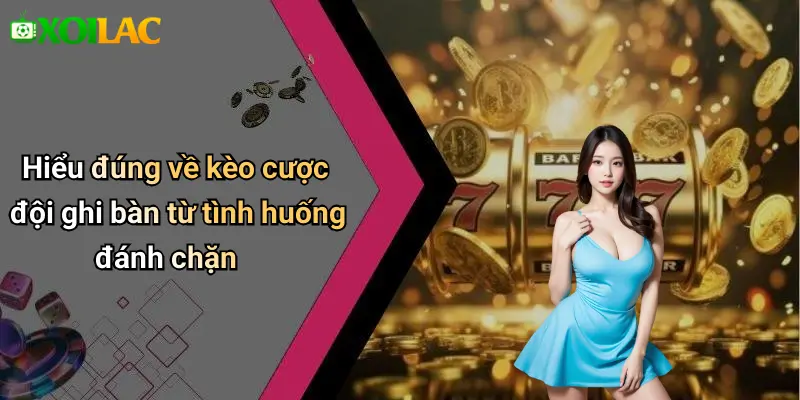 Hiểu đúng về kèo cược đội ghi bàn từ tình huống đánh chặn