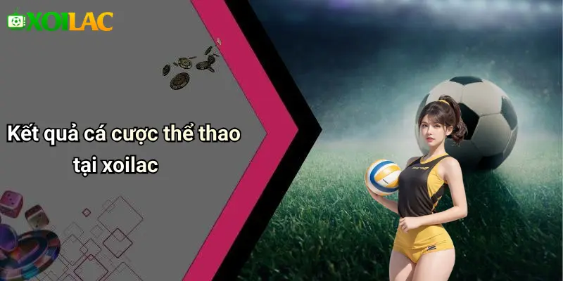 Kết quả cá cược thể thao tại xoilac