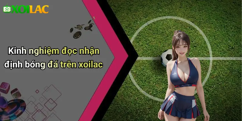 Kinh nghiệm đọc nhận định bóng đá trên xoilac