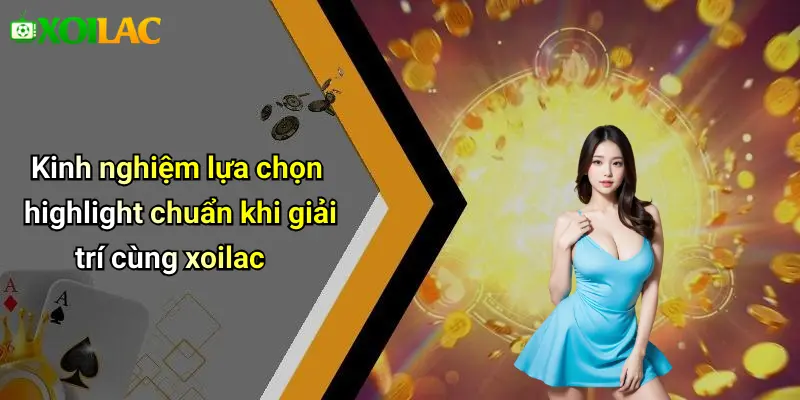 Kinh nghiệm lựa chọn highlight chuẩn khi giải trí cùng xoilac