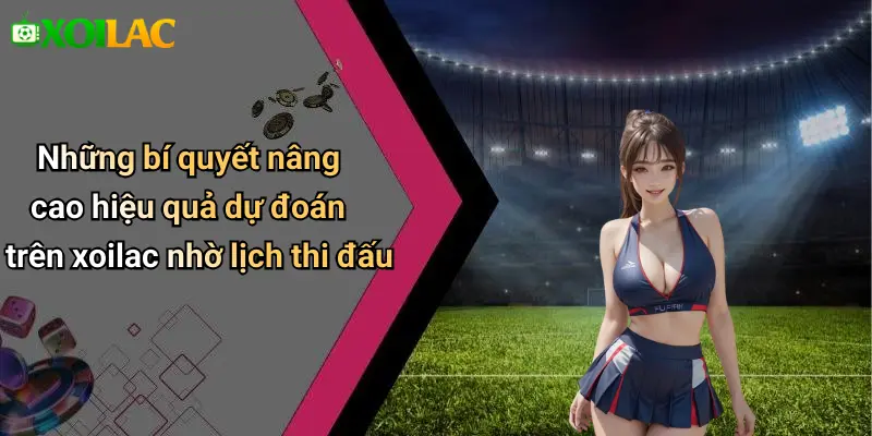 Những bí quyết nâng cao hiệu quả dự đoán trên xoilac nhờ lịch thi đấu