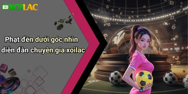 Phạt đền dưới góc nhìn diễn đàn chuyên gia xoilac