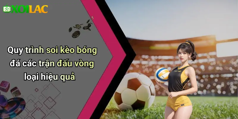 Quy trình soi kèo bóng đá các trận đấu vòng loại hiệu quả