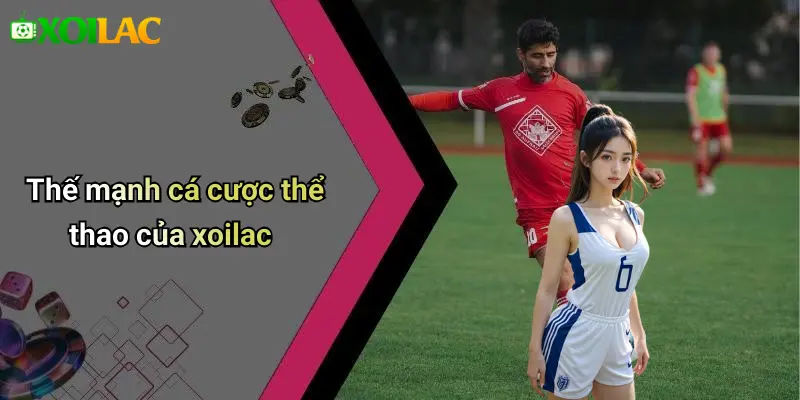 Thế mạnh cá cược thể thao của xoilac