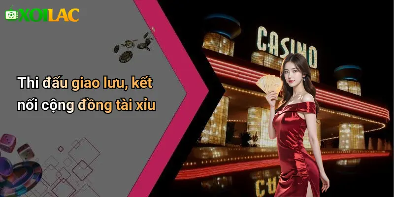 Thi đấu giao lưu, kết nối cộng đồng tài xỉu