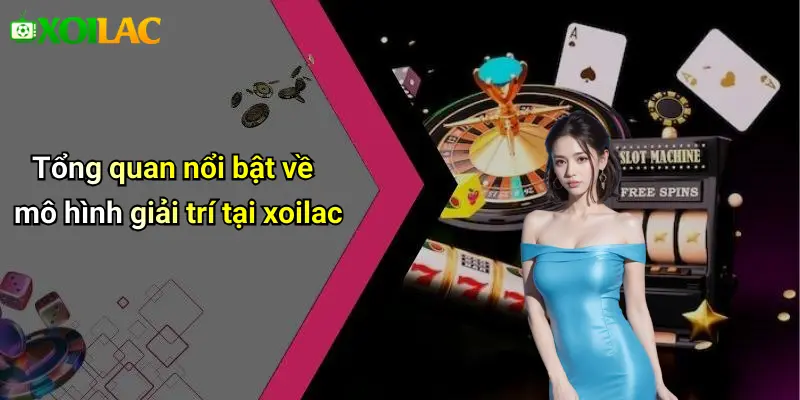Tổng quan nổi bật về mô hình giải trí tại xoilac