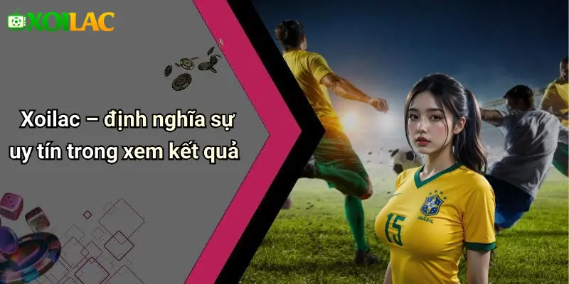 Xoilac – định nghĩa sự uy tín trong xem kết quả