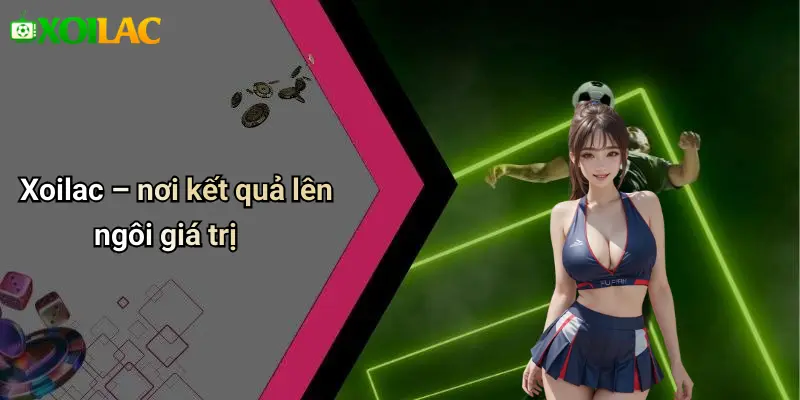Xoilac – nơi kết quả lên ngôi giá trị