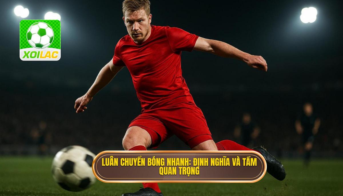 Luân chuyển bóng nhanh là gì_ Định nghĩa và tầm quan trọng cốt lõi
