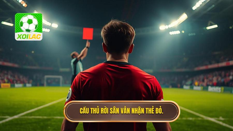 1. Cầu thủ rời sân vẫn nhận thẻ đỏ.